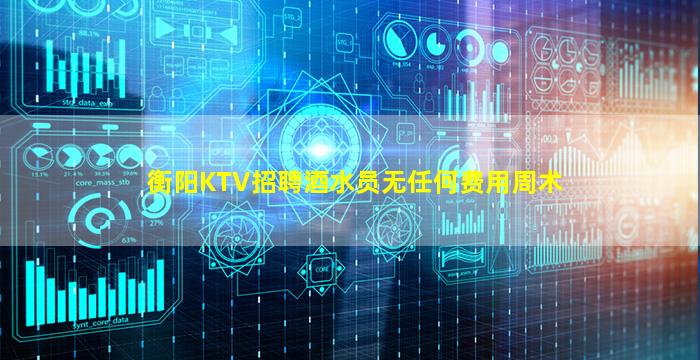 衡阳KTV招聘酒水员无任何费用周术